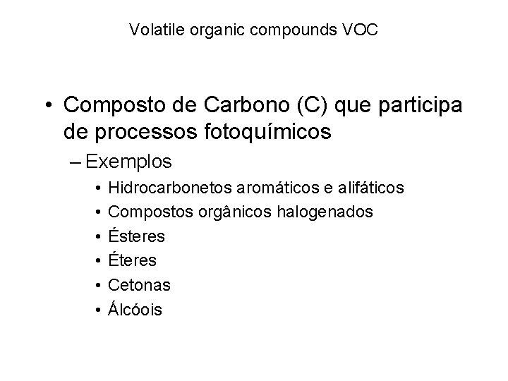Volatile organic compounds VOC • Composto de Carbono (C) que participa de processos fotoquímicos Volatile organic compounds VOC • Composto de Carbono (C) que participa de processos fotoquímicos