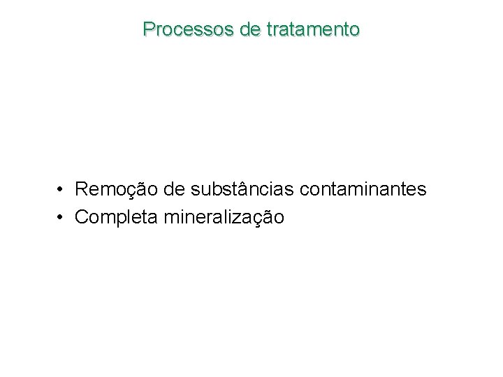 Processos de tratamento • Remoção de substâncias contaminantes • Completa mineralização Processos de tratamento • Remoção de substâncias contaminantes • Completa mineralização