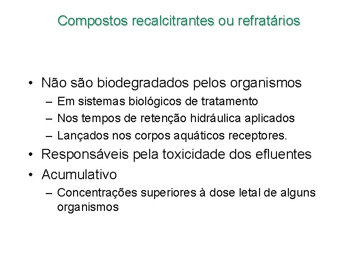 Compostos recalcitrantes ou refratários • Não são biodegradados pelos organismos – Em sistemas biológicos Compostos recalcitrantes ou refratários • Não são biodegradados pelos organismos – Em sistemas biológicos