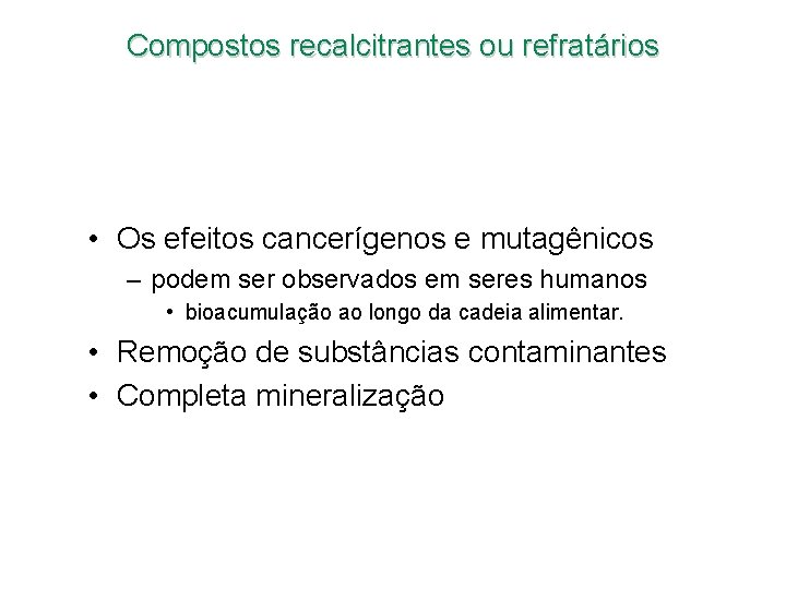 Compostos recalcitrantes ou refratários • Os efeitos cancerígenos e mutagênicos – podem ser observados Compostos recalcitrantes ou refratários • Os efeitos cancerígenos e mutagênicos – podem ser observados