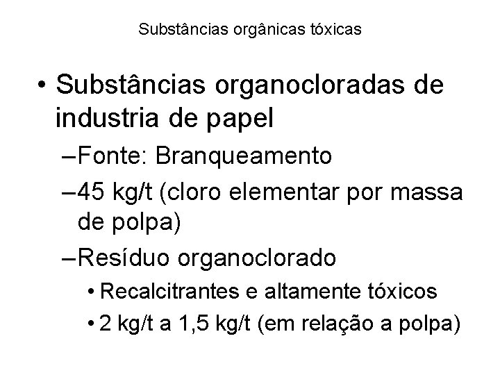 Substâncias orgânicas tóxicas • Substâncias organocloradas de industria de papel – Fonte: Branqueamento – Substâncias orgânicas tóxicas • Substâncias organocloradas de industria de papel – Fonte: Branqueamento –