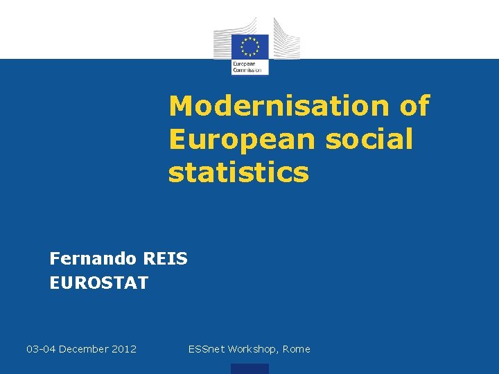 Modernisation of European social statistics Fernando REIS EUROSTAT 03 -04 December 2012 ESSnet Workshop,