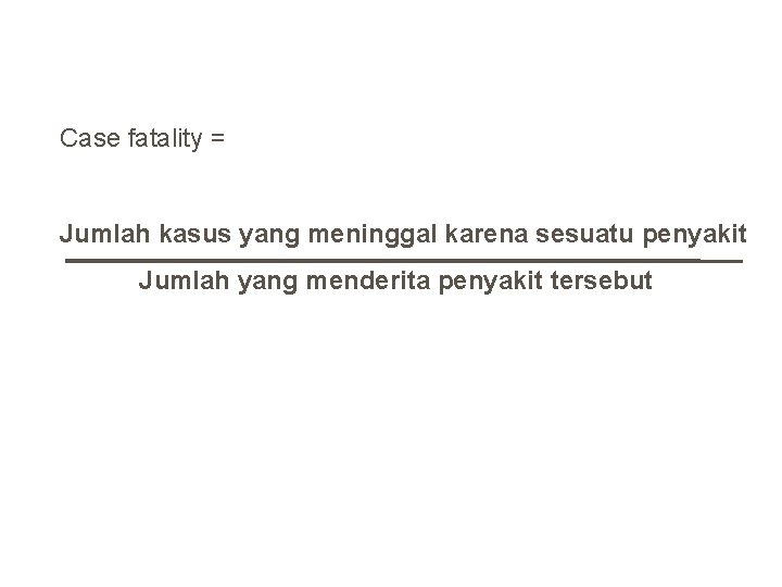 Case fatality = Jumlah kasus yang meninggal karena sesuatu penyakit Jumlah yang menderita penyakit