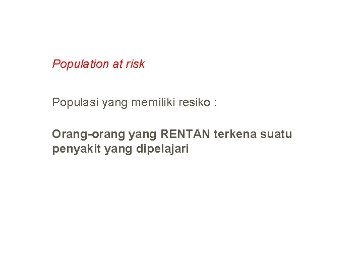 Population at risk Populasi yang memiliki resiko : Orang-orang yang RENTAN terkena suatu penyakit