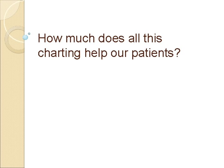 How much does all this charting help our patients? 
