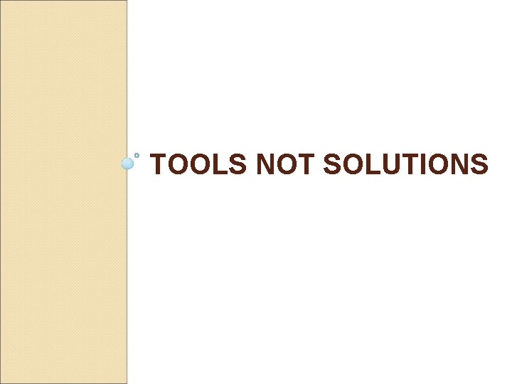TOOLS NOT SOLUTIONS 