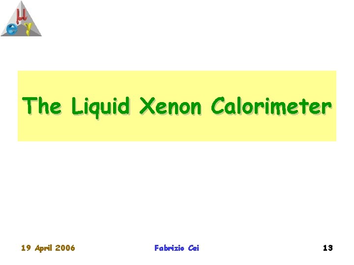 The Liquid Xenon Calorimeter 19 April 2006 Fabrizio Cei 13 