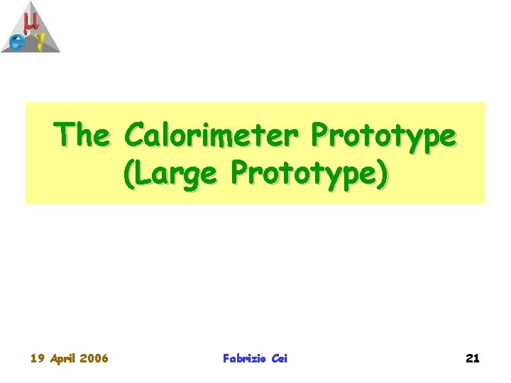 The Calorimeter Prototype (Large Prototype) 19 April 2006 Fabrizio Cei 21 