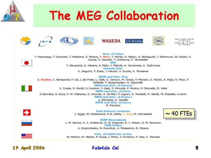 The MEG Collaboration ~ 40 FTEs 19 April 2006 Fabrizio Cei 5 