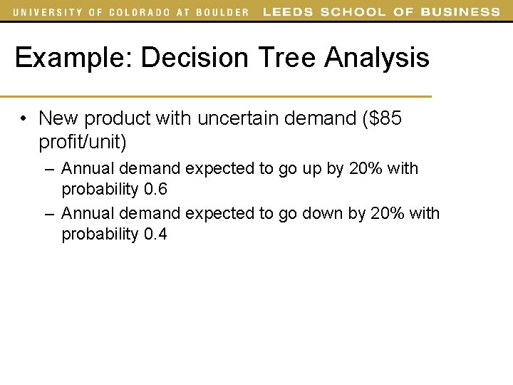 Example: Decision Tree Analysis • New product with uncertain demand ($85 profit/unit) – Annual Example: Decision Tree Analysis • New product with uncertain demand ($85 profit/unit) – Annual