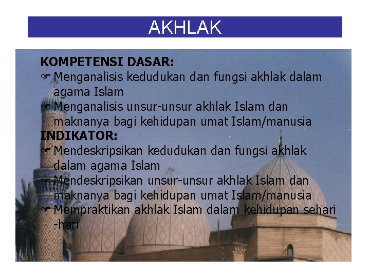 AKHLAK KOMPETENSI DASAR: F Menganalisis kedudukan dan fungsi akhlak dalam agama Islam F Menganalisis