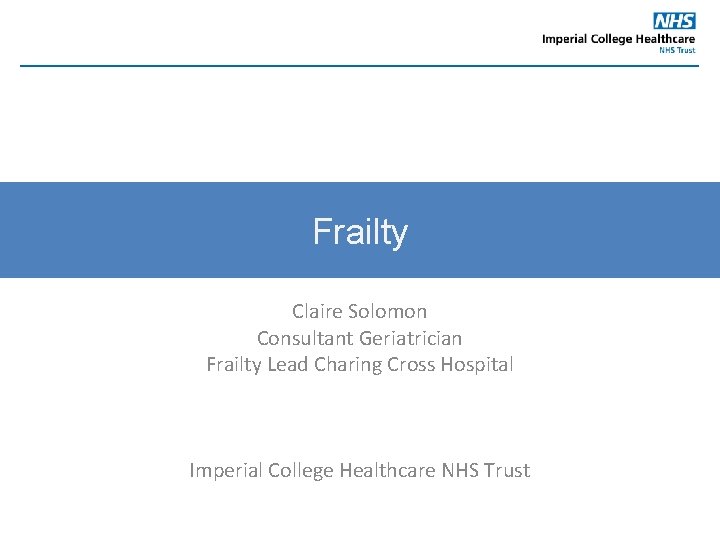 Frailty Claire Solomon Consultant Geriatrician Frailty Lead Charing Cross Hospital Imperial College Healthcare NHS