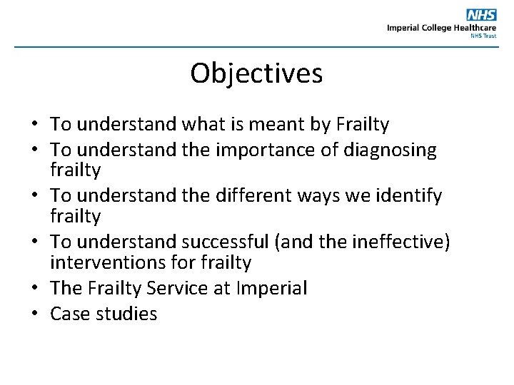 Objectives • To understand what is meant by Frailty • To understand the importance