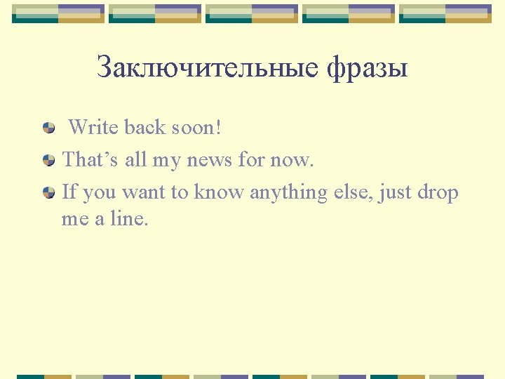 Заключительные фразы Write back soon! That’s all my news for now. If you want