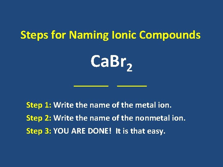 Steps for Naming Ionic Compounds Ca. Br 2 _______ Step 1: Write the name Steps for Naming Ionic Compounds Ca. Br 2 _______ Step 1: Write the name