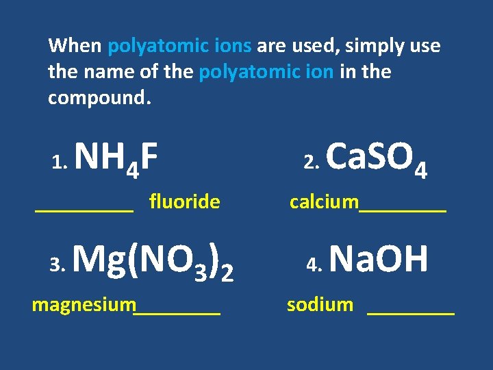 When polyatomic ions are used, simply use the name of the polyatomic ion in When polyatomic ions are used, simply use the name of the polyatomic ion in