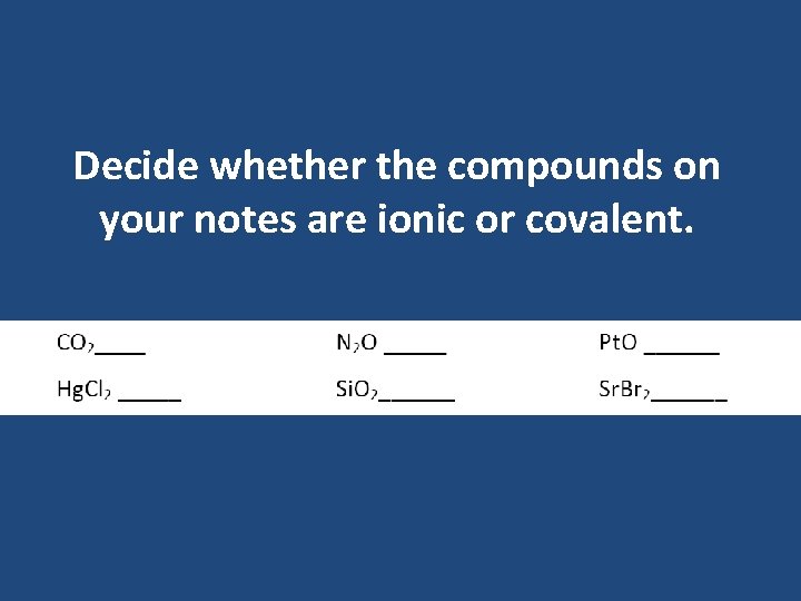 Decide whether the compounds on your notes are ionic or covalent. Decide whether the compounds on your notes are ionic or covalent.