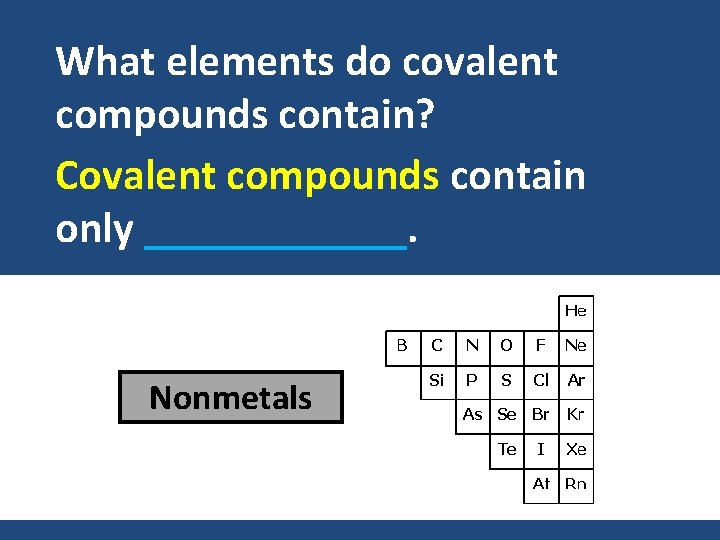 What elements do covalent compounds contain? Covalent compounds contain only ______. Nonmetals What elements do covalent compounds contain? Covalent compounds contain only ______. Nonmetals