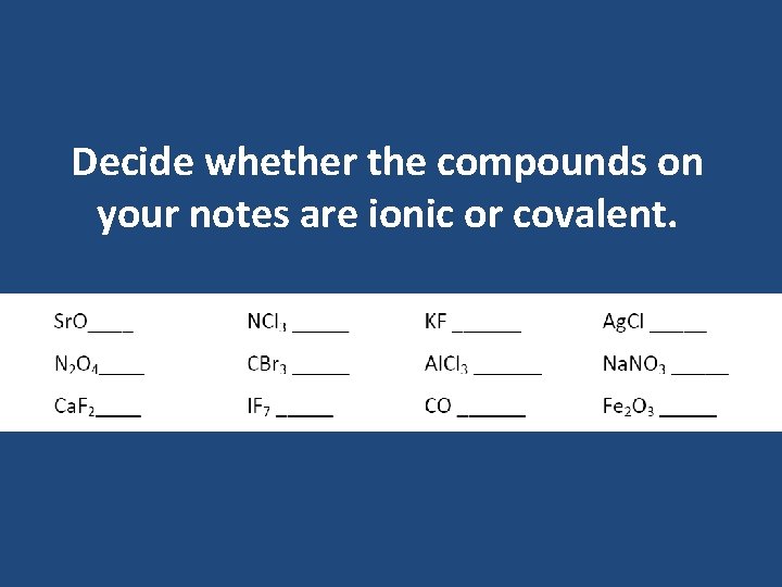 Decide whether the compounds on your notes are ionic or covalent. Decide whether the compounds on your notes are ionic or covalent.