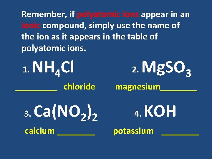 Remember, if polyatomic ions appear in an ionic compound, simply use the name of Remember, if polyatomic ions appear in an ionic compound, simply use the name of