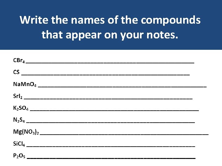 Write the names of the compounds that appear on your notes. Write the names of the compounds that appear on your notes.