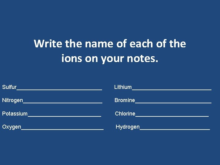 Write the name of each of the ions on your notes. Sulfur______________ Lithium_____________ Nitrogen_____________ Write the name of each of the ions on your notes. Sulfur______________ Lithium_____________ Nitrogen_____________