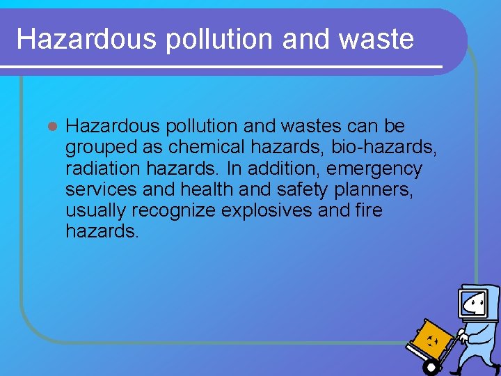 Hazardous pollution and waste l Hazardous pollution and wastes can be grouped as chemical