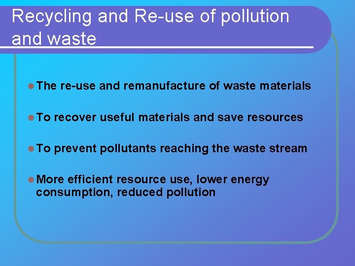 Recycling and Re-use of pollution and waste l The re-use and remanufacture of waste