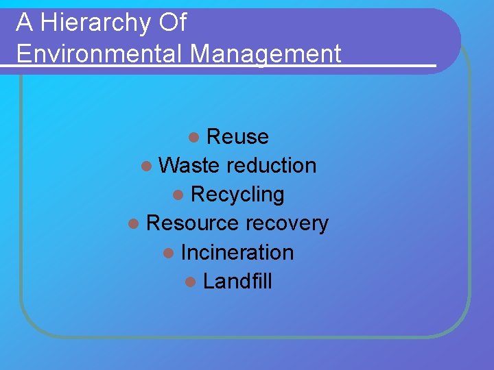 A Hierarchy Of Environmental Management l Reuse l Waste reduction l Recycling l Resource