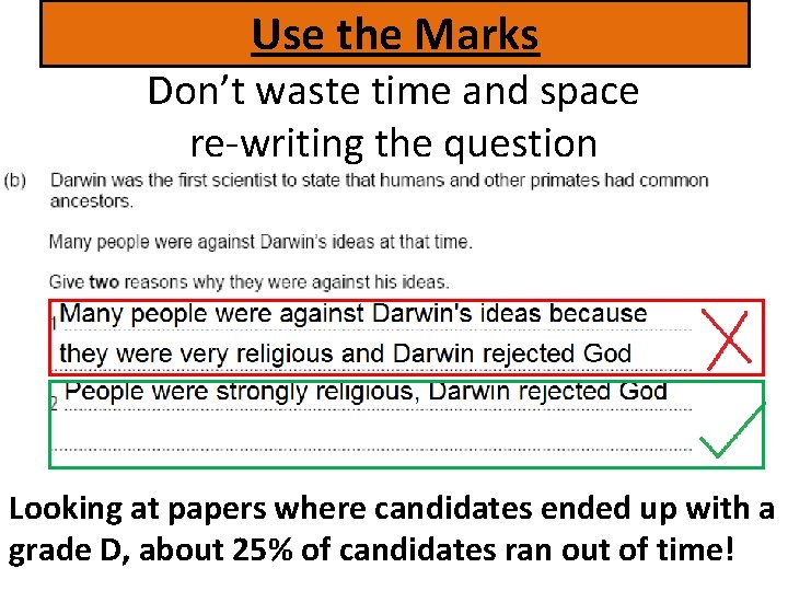 Use the Marks Don’t waste time and space re-writing the question Looking at papers