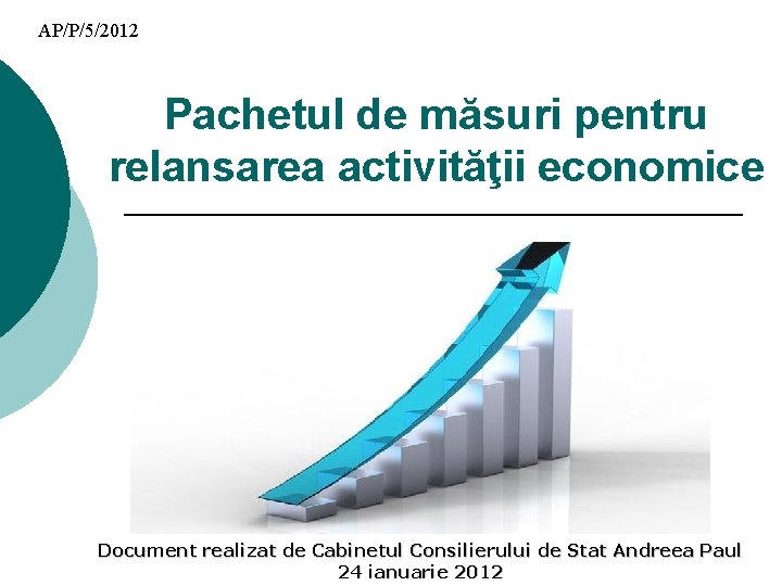 AP/P/5/2012 Pachetul de măsuri pentru relansarea activităţii economice Document realizat de Cabinetul Consilierului de