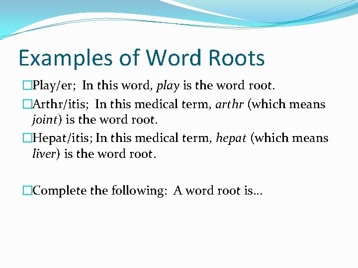 Examples of Word Roots �Play/er; In this word, play is the word root. �Arthr/itis;