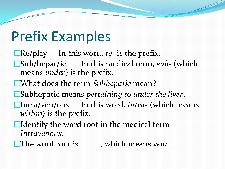 Prefix Examples �Re/play In this word, re- is the prefix. �Sub/hepat/ic In this medical