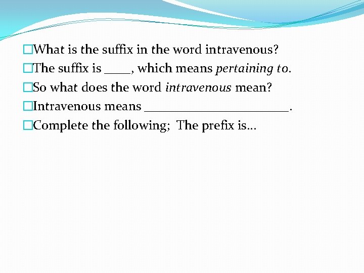 �What is the suffix in the word intravenous? �The suffix is ____, which means