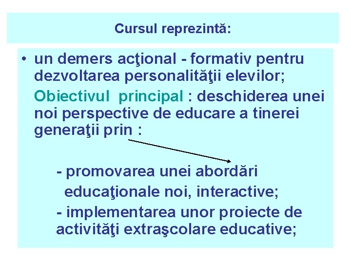 Cursul reprezintă: • un demers acţional - formativ pentru dezvoltarea personalităţii elevilor; Obiectivul principal