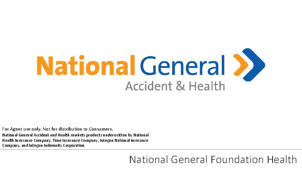 For Agent use only. Not for distribution to Consumers. National General Accident and Health