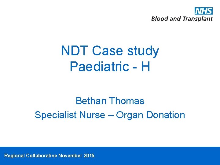 NDT Case study Paediatric - H Bethan Thomas Specialist Nurse – Organ Donation Regional