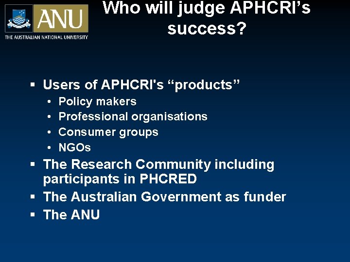 Who will judge APHCRI’s success? § Users of APHCRI's “products” • • Policy makers