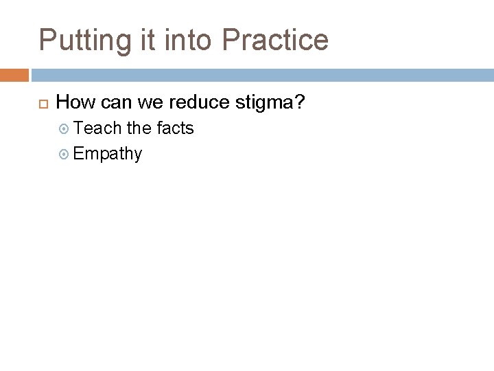 Putting it into Practice How can we reduce stigma? Teach the facts Empathy 
