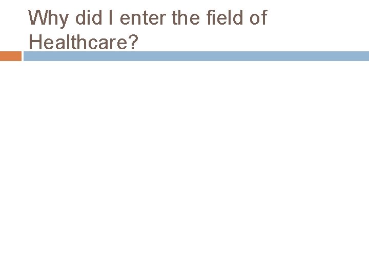 Why did I enter the field of Healthcare? 