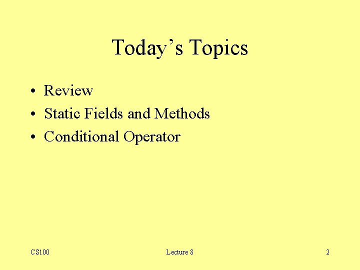 Today’s Topics • Review • Static Fields and Methods • Conditional Operator CS 100 Today’s Topics • Review • Static Fields and Methods • Conditional Operator CS 100