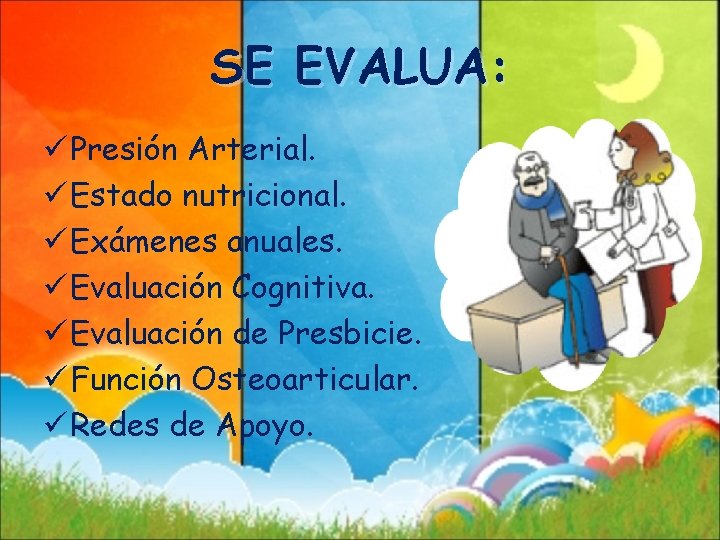 SE EVALUA: ü Presión Arterial. ü Estado nutricional. ü Exámenes anuales. ü Evaluación Cognitiva.