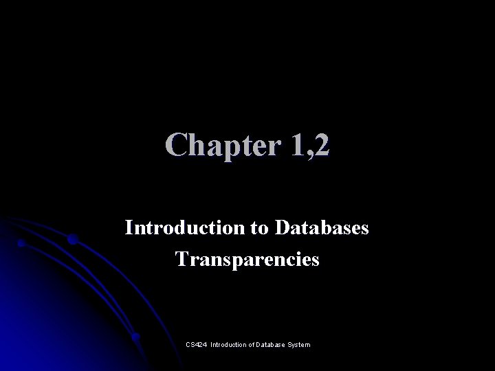 Chapter 1, 2 Introduction to Databases Transparencies CS 424 Introduction of Database System 