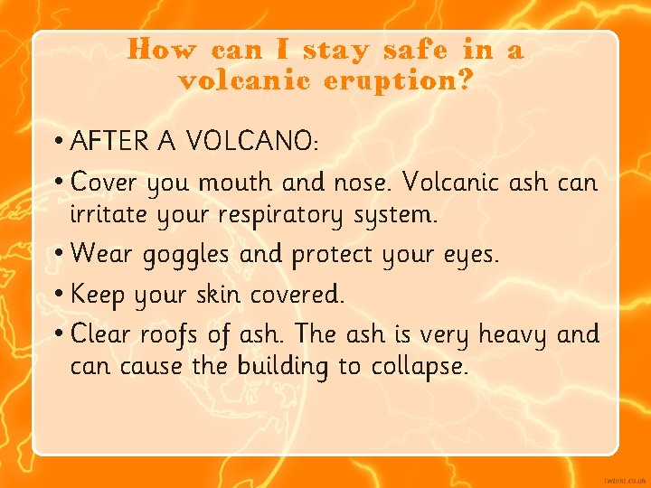 How can I stay safe in a volcanic eruption? • AFTER A VOLCANO: •