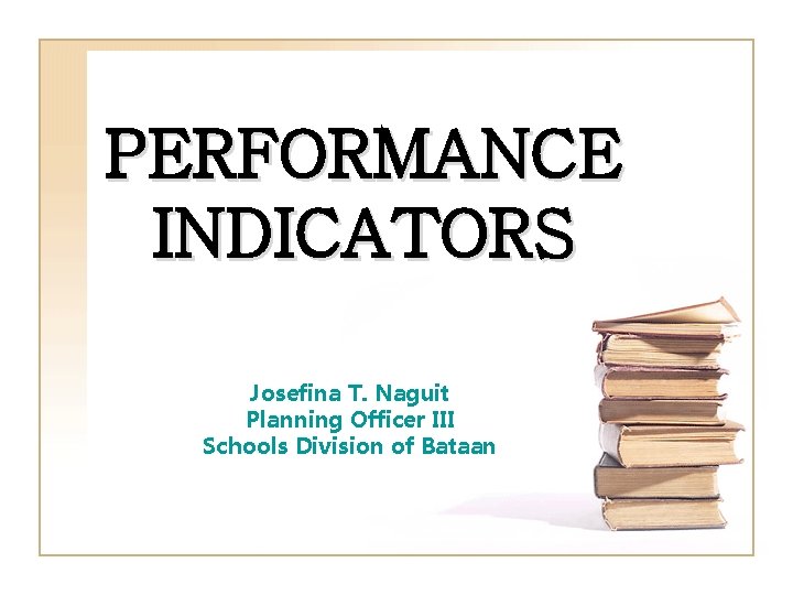 PERFORMANCE INDICATORS Josefina T. Naguit Planning Officer III Schools Division of Bataan 