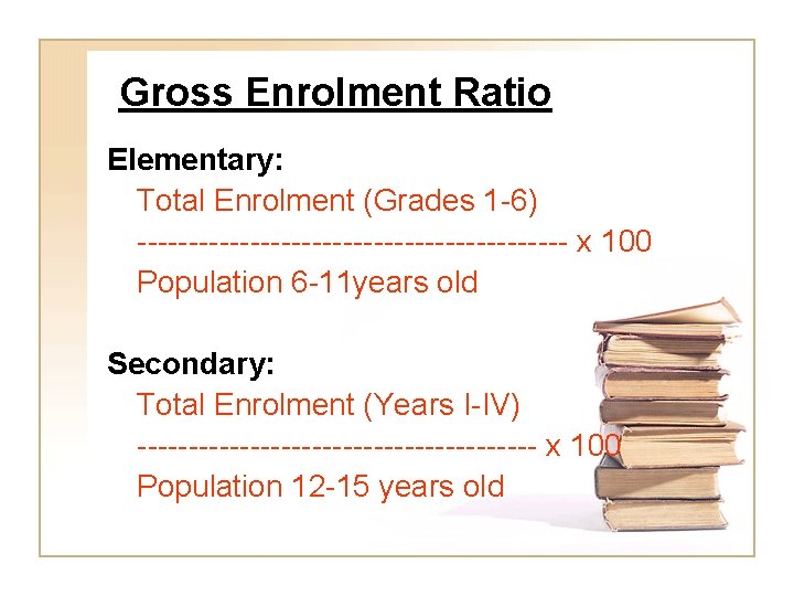 Gross Enrolment Ratio Elementary: Total Enrolment (Grades 1 -6) --------------------- x 100 Population 6