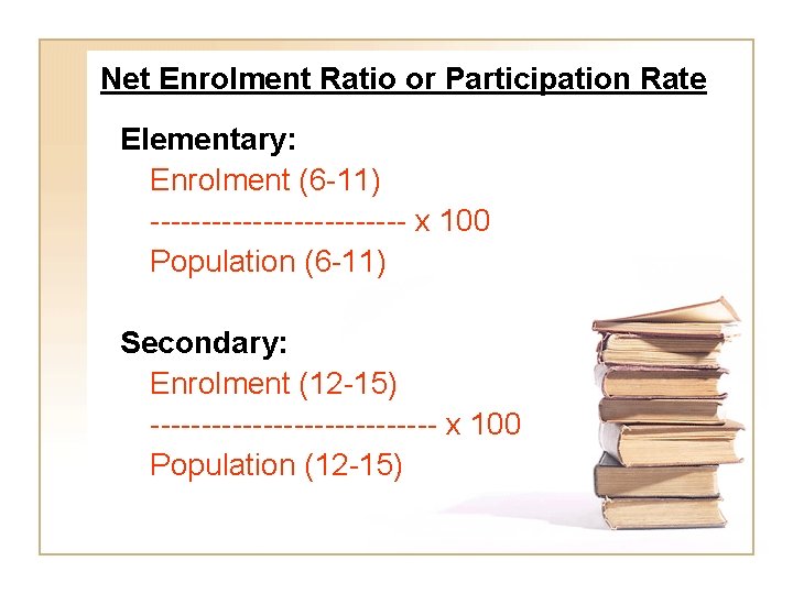 Net Enrolment Ratio or Participation Rate Elementary: Enrolment (6 -11) ------------- x 100 Population