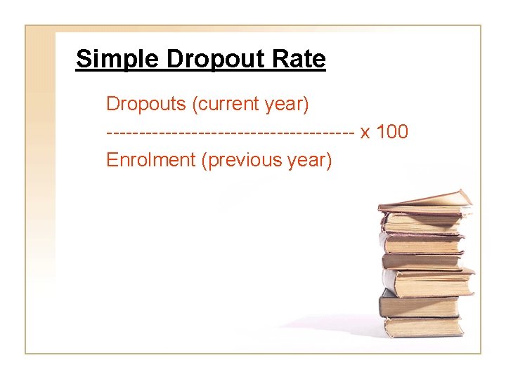 Simple Dropout Rate Dropouts (current year) ------------------- x 100 Enrolment (previous year) 