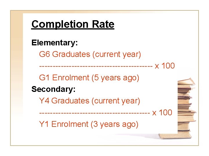 Completion Rate Elementary: G 6 Graduates (current year) --------------------- x 100 G 1 Enrolment