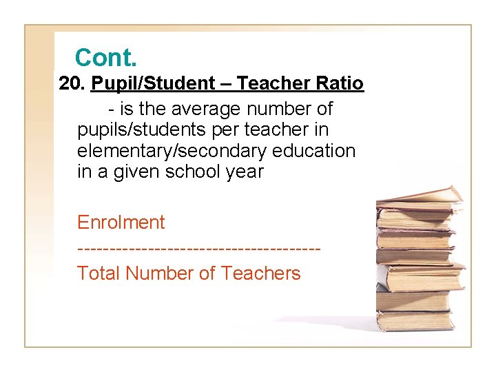 Cont. 20. Pupil/Student – Teacher Ratio - is the average number of pupils/students per